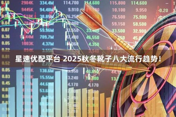 星速优配平台 2025秋冬靴子八大流行趋势！