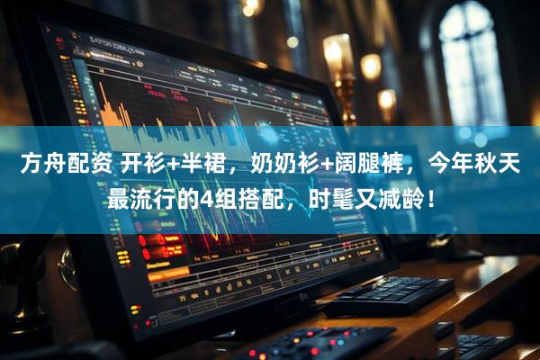 方舟配资 开衫+半裙，奶奶衫+阔腿裤，今年秋天最流行的4组搭配，时髦又减龄！