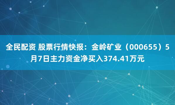 全民配资 股票行情快报：金岭矿业（000655）5月7日主力资金净买入374.41万元