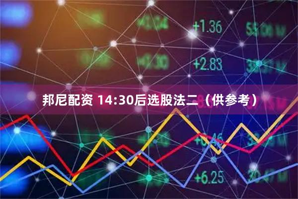 邦尼配资 14:30后选股法二（供参考）