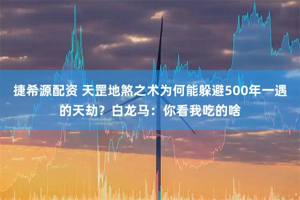 捷希源配资 天罡地煞之术为何能躲避500年一遇的天劫？白龙马：你看我吃的啥