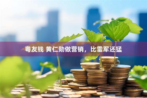 粤友钱 黄仁勋做营销，比雷军还猛